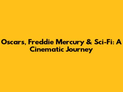 Oscars, Freddie Mercury & Sci-Fi: A Cinematic Journey