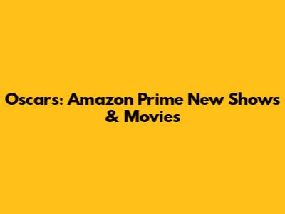 Oscars: Amazon Prime New Shows & Movies