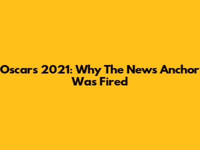 Oscars 2021: Why The News Anchor Was Fired