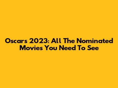 Oscars 2023: All The Nominated Movies You Need To See