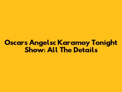Oscars Angelsc Karamoy Tonight Show: All The Details
