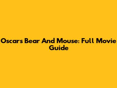 Oscars Bear And Mouse: Full Movie Guide