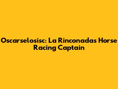 Oscarselosisc: La Rinconada's Horse Racing Captain