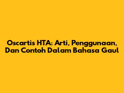 Oscartis HTA: Arti, Penggunaan, Dan Contoh Dalam Bahasa Gaul