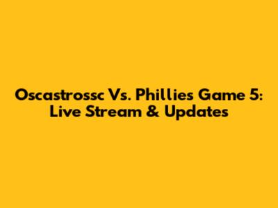 Oscastrossc Vs. Phillies Game 5: Live Stream & Updates