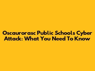 Oscaurorasc Public Schools Cyber Attack: What You Need To Know