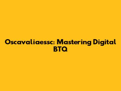 Oscavaliaessc: Mastering Digital BTQ
