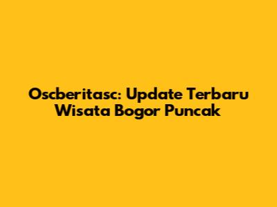 Oscberitasc: Update Terbaru Wisata Bogor Puncak