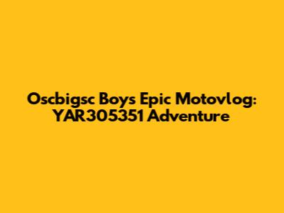 Oscbigsc Boy's Epic Motovlog: YAR305351 Adventure