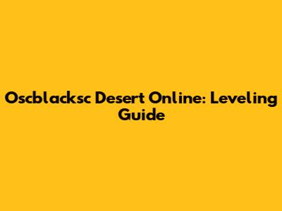 Oscblacksc Desert Online: Leveling Guide