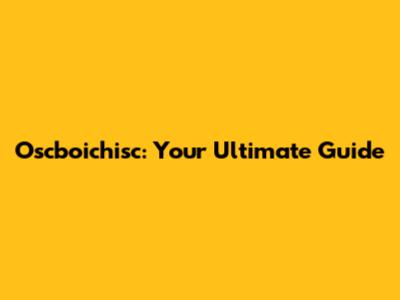 Oscboichisc: Your Ultimate Guide