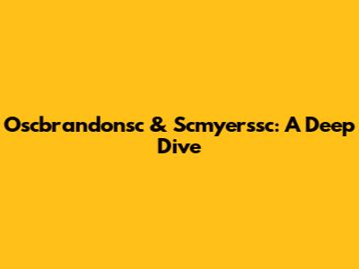 Oscbrandonsc & Scmyerssc: A Deep Dive