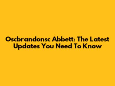 Oscbrandonsc Abbett: The Latest Updates You Need To Know