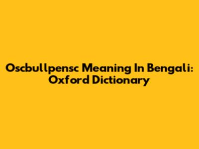 Oscbullpensc Meaning In Bengali: Oxford Dictionary