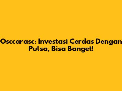 Osccarasc: Investasi Cerdas Dengan Pulsa, Bisa Banget!