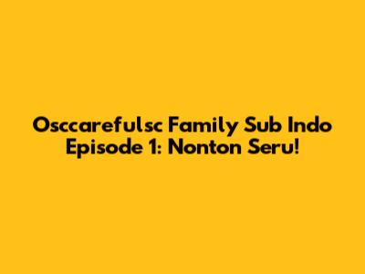 Osccarefulsc Family Sub Indo Episode 1: Nonton Seru!