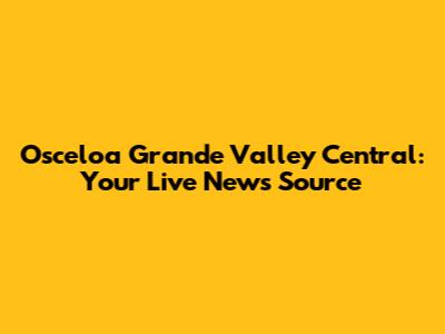 Osceloa Grande Valley Central: Your Live News Source