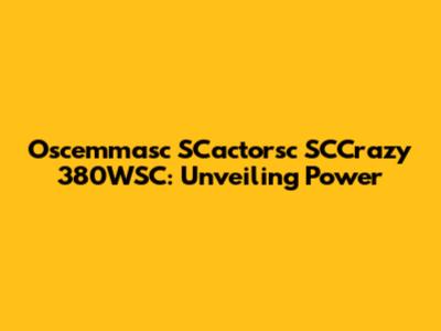 Oscemmasc SCactorsc SCCrazy 380WSC: Unveiling Power