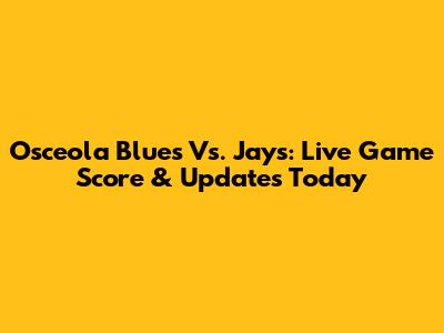Osceola Blues Vs. Jays: Live Game Score & Updates Today