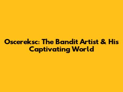 Oscereksc: The Bandit Artist & His Captivating World