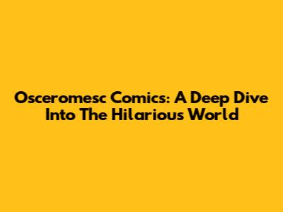 Osceromesc Comics: A Deep Dive Into The Hilarious World