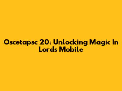 Oscetapsc 20: Unlocking Magic In Lords Mobile
