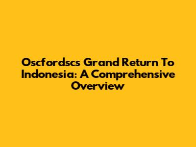 Oscfordsc's Grand Return To Indonesia: A Comprehensive Overview
