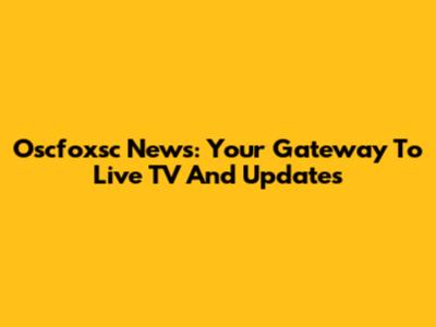 Oscfoxsc News: Your Gateway To Live TV And Updates
