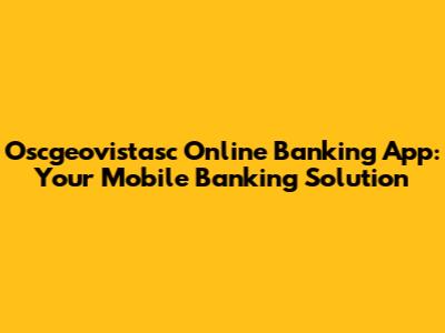 Oscgeovistasc Online Banking App: Your Mobile Banking Solution