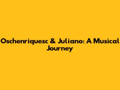Oschenriquesc & Juliano: A Musical Journey
