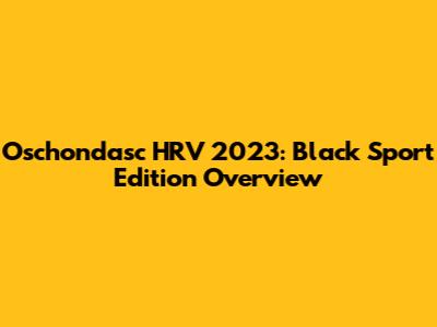 Oschondasc HRV 2023: Black Sport Edition Overview