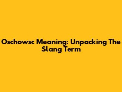 Oschowsc Meaning: Unpacking The Slang Term