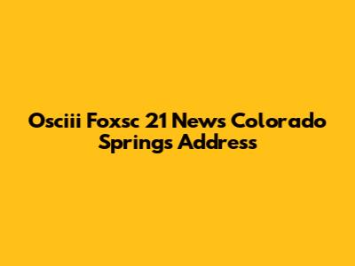 Osciii Foxsc 21 News Colorado Springs Address