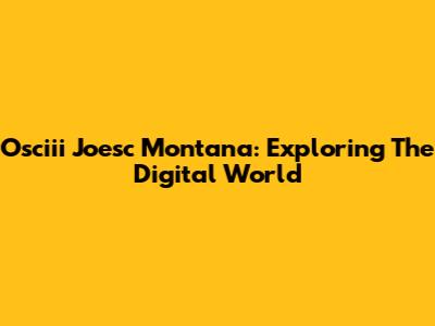 Osciii Joesc Montana: Exploring The Digital World