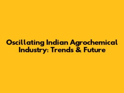 Oscillating Indian Agrochemical Industry: Trends & Future