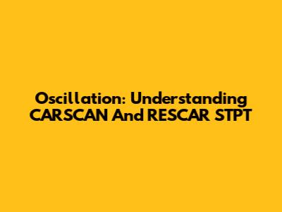 Oscillation: Understanding CARSCAN And RESCAR STPT