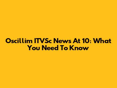 Oscillim ITVSc News At 10: What You Need To Know
