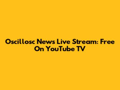 Oscillosc News Live Stream: Free On YouTube TV