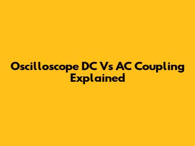 Oscilloscope DC Vs AC Coupling Explained