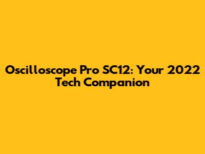 Oscilloscope Pro SC12: Your 2022 Tech Companion