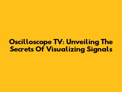 Oscilloscope TV: Unveiling The Secrets Of Visualizing Signals