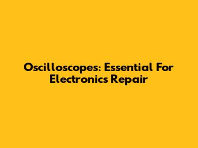 Oscilloscopes: Essential For Electronics Repair