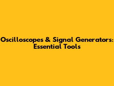Oscilloscopes & Signal Generators: Essential Tools