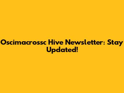 Oscimacrossc Hive Newsletter: Stay Updated!