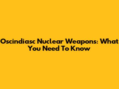 Oscindiasc Nuclear Weapons: What You Need To Know