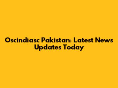 Oscindiasc Pakistan: Latest News Updates Today
