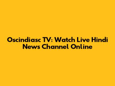 Oscindiasc TV: Watch Live Hindi News Channel Online