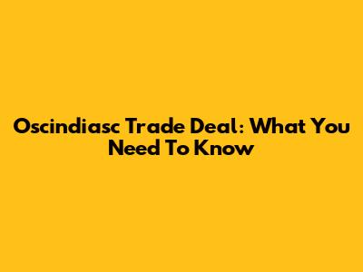 Oscindiasc Trade Deal: What You Need To Know
