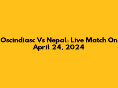Oscindiasc Vs Nepal: Live Match On April 24, 2024