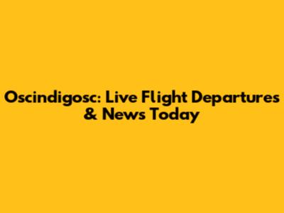 Oscindigosc: Live Flight Departures & News Today